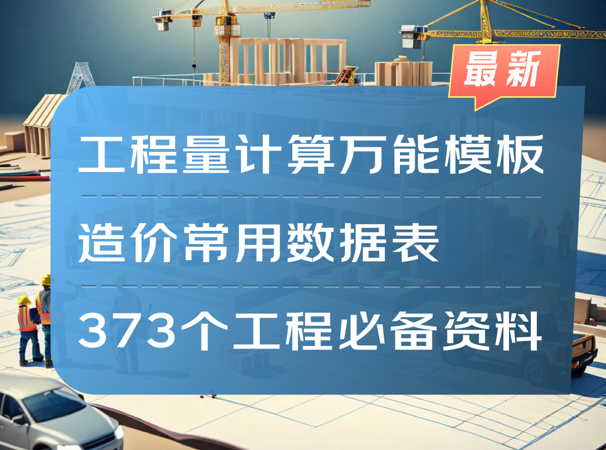 【最新】工程量计算表万能模板+造价常用数据表+373个工程必备资料