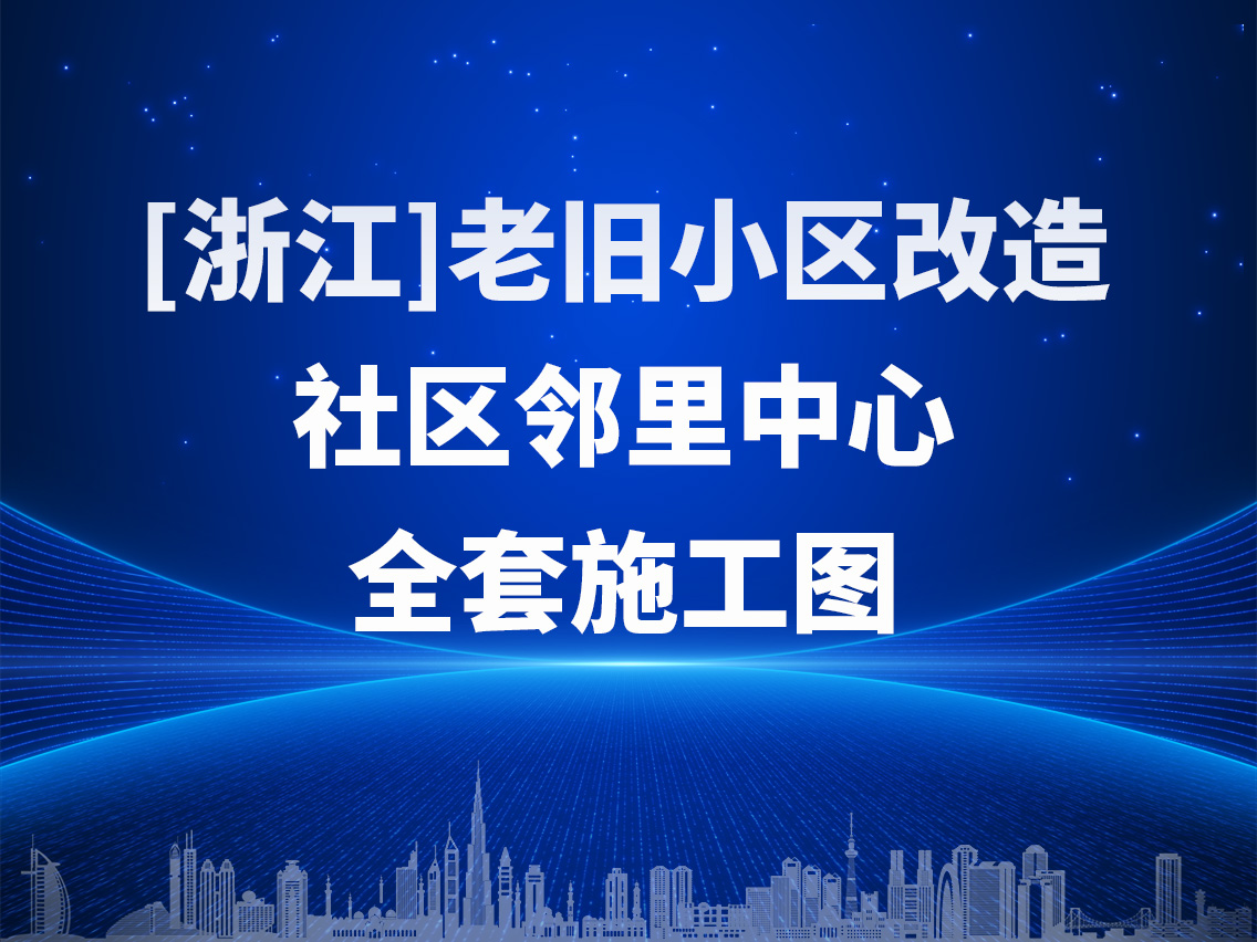 【浙江】台州市某未来社区邻里中心老旧小区改造建设工程全套施工图